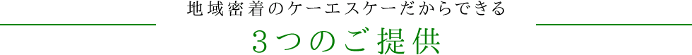 地域密着のケーエスケーだからできる3つのご提供