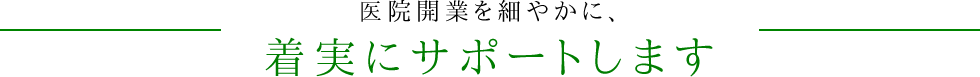 医院開業を細やかに、着実にサポートします